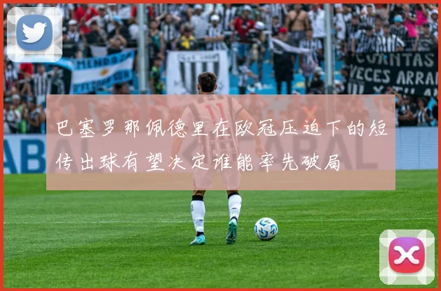 巴塞罗那佩德里在欧冠压迫下的短传出球有望决定谁能率先破局