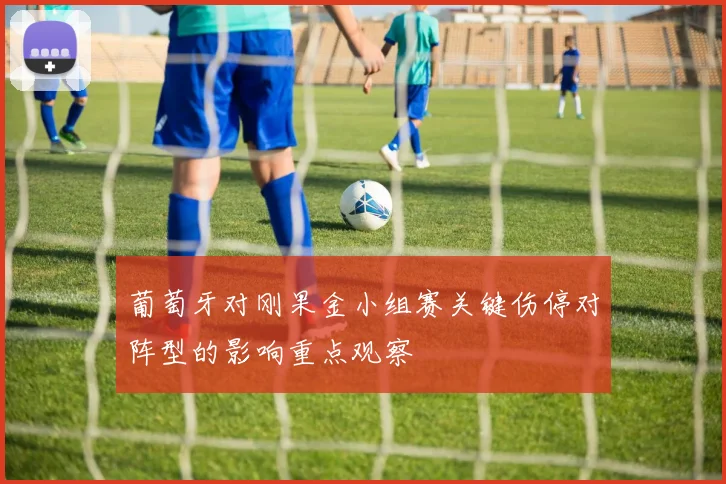 葡萄牙对刚果金小组赛关键伤停对阵型的影响重点观察